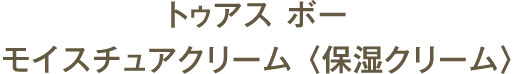 トゥアス ボー モイスチュアクリーム 〈保湿クリーム〉