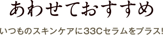 いつものスキンケアに33Cセラムをプラス！