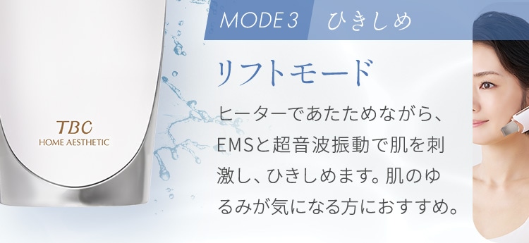 リフトモード:ヒーターであたためながら、EMSと超音波振動で肌を刺激し、ひきしめます。肌のゆるみが気になる方におすすめ。