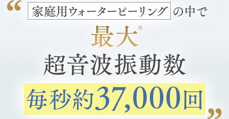 家庭用ウォーターピーリングの中で最大超音波振動数毎秒約37,000回