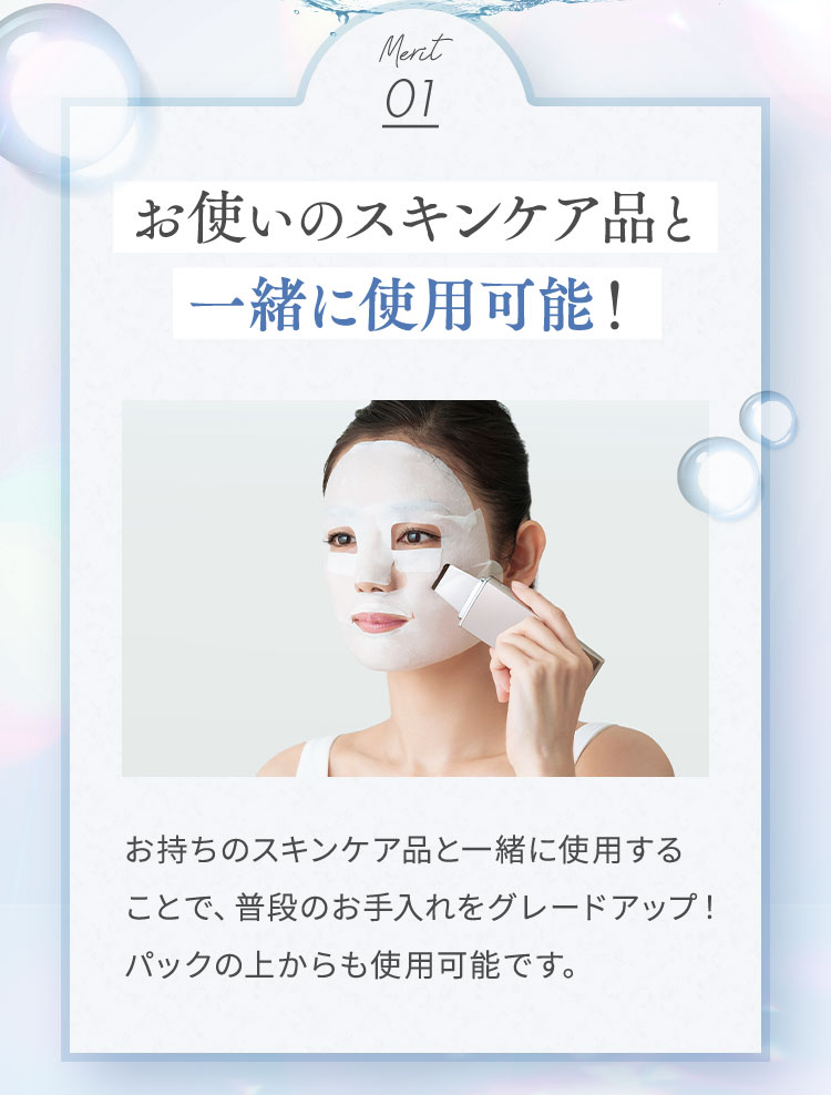 お使いのスキンケア品と一緒に使用可能！パックの上からも使用可能です。