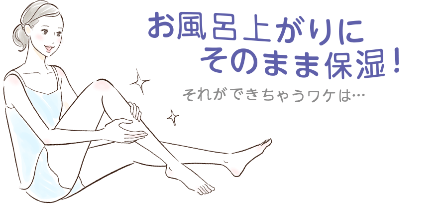 お風呂上りにそのまま保湿！それができちゃうワケは…