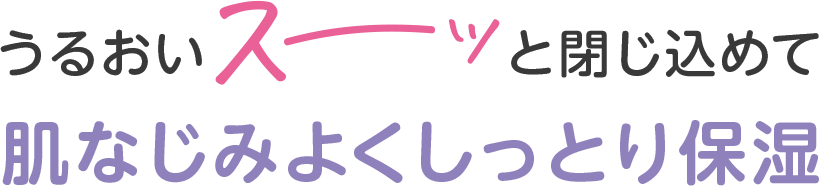 うるおいスーッと閉じ込めて肌なじみよくしっとり保湿