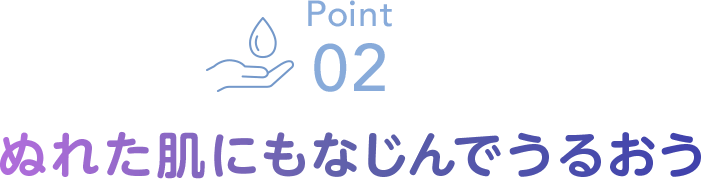 Point02 ぬれた肌にもなじんでうるおう
