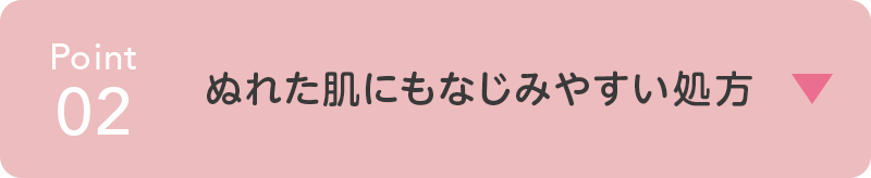point02 お風呂でぬれた肌にも なじんでうるおう