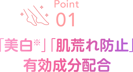 Point01「美白※」「肌荒れ防止」 有効成分配合