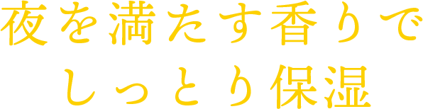 夜を満たす香りでしっとり保湿