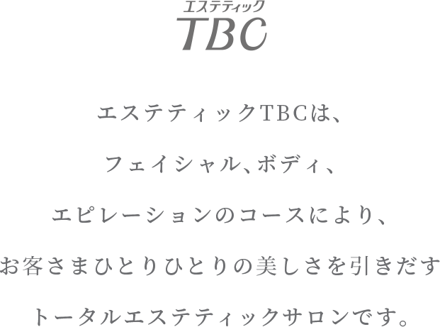 エステティックTBCは、フェイシャル、ボディ、エピレーションのコースにより、お客さまひとりひとりの美しさを引きだすトータルエステティックサロンです。