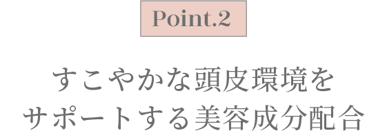 すこやかな頭皮環境を サポートする美容成分配合