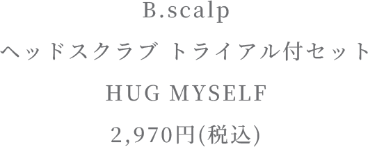 B.scalp ヘッドスクラブ トライアル付セットHUG MYSELF