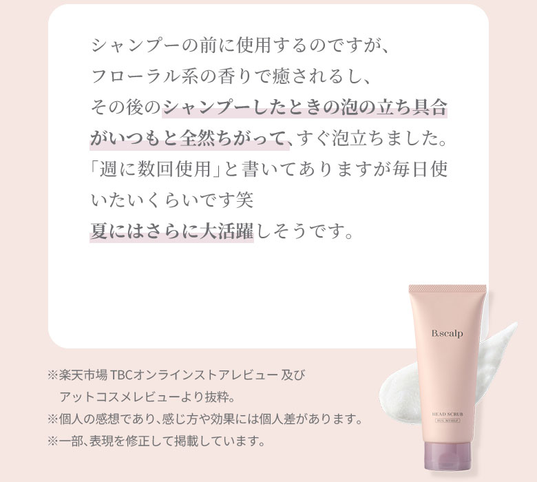 シャンプーの前に使用するのですが、フローラル系の香りで癒されるし、その後のシャンプーしたときの泡の立ち具合がいつもと全然ちがって、すぐ泡立ちました。「週に数回使用」と書いてありますが毎日使いたいくらいです笑。夏にはさらに大活躍しそうです。