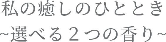 私の癒しのひととき～選べる２つの香り～