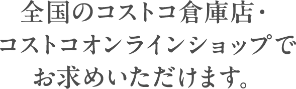 全国のコストコ倉庫店・コストコオンラインショップでお求めいただけます。