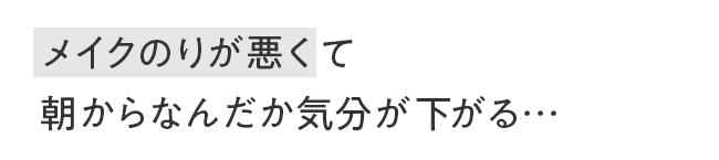 メイクのりが悪くて朝からなんだか気分が下がる…