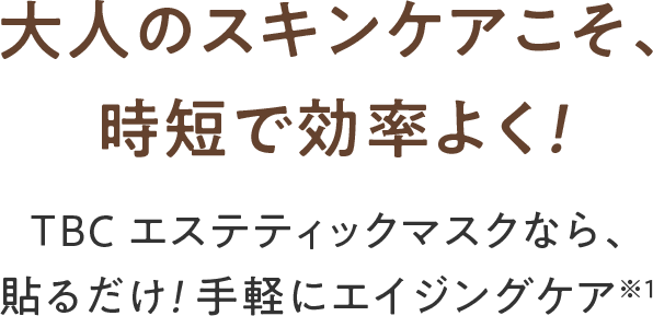 大人のスキンケアこそ、時短で効率よく！TBCエステティックマスクなら、貼るだけ！手軽にエイジングケア