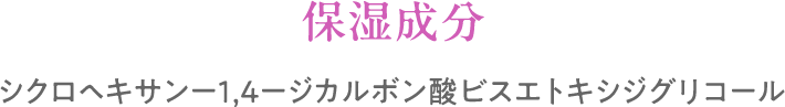 保湿成分:シクロヘキサンー1,4ージカルボン酸ビスエトキシジグリコール
