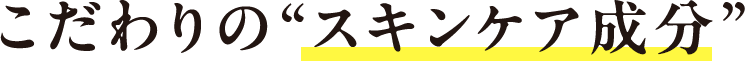 こだわりの“スキンケア成分”