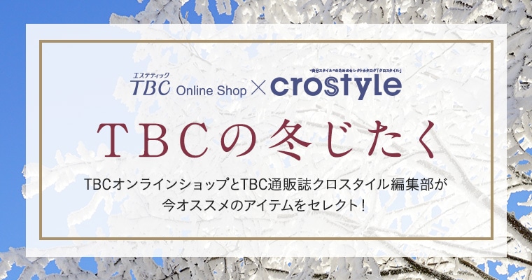 TBCオンラインショップとTBC通販誌クロスタイル編集部が今オススメのアイテムをセレクト！ぜひあなたのキレイにお役立てください♪