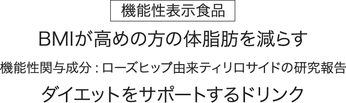 機能性表示食品 BMIが高めの方の体脂肪を減らす 機能性関与成分:ローズヒップ由来ティリロサイドの研究報告 ダイエットをサポー