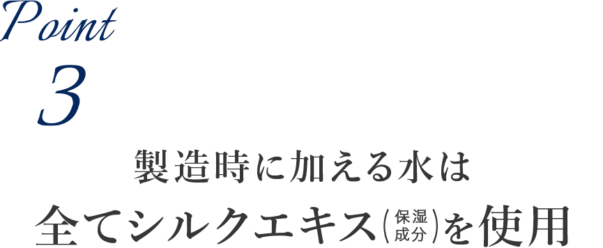 ポイント3：製造時に加える水は 全てシルクエキスを使用