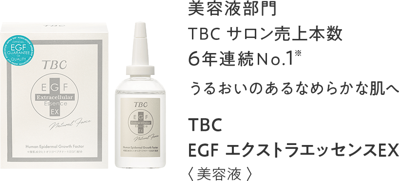 美容液部門TBCサロン売上本数6年連続No.1※うるおいのあるなめらかな肌へ EGF エクストラエッセンスEX