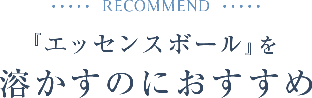 『エッセンスボール』を 溶かすのにおすすめ