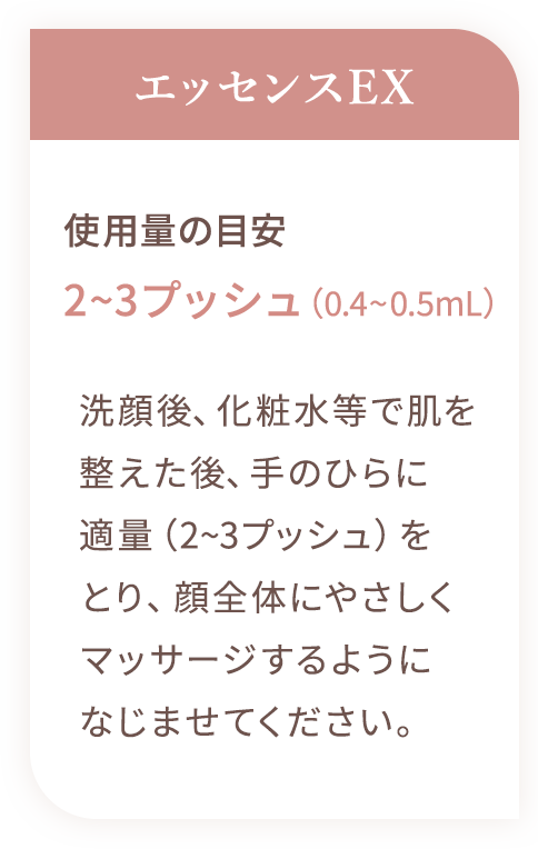 フア コンセントレイト エッセンスEX：洗顔後、化粧水等で肌を整えた後、手のひらに適量（2~3プッシュ）をとり、顔全体にやさしくマッサージするようになじませてください。