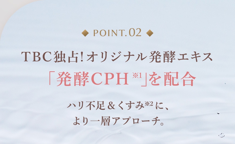 point02：TBC独占!オリジナル発酵エキス 「発酵CPH」※1を配合