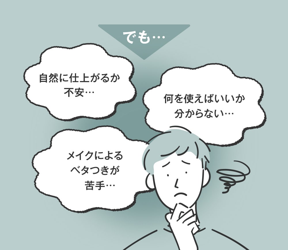 でも…自然に仕上がるか不安…何を使えばいいか分からない…メイクによる ベタつきが苦手…