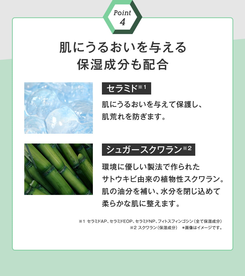 Point 4　肌にうるおいを与える保湿成分も配合