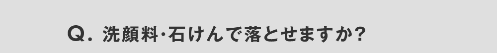 Q. 洗顔料・石けんで落とせますか？