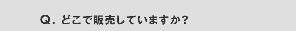 Q. どこで販売していますか？