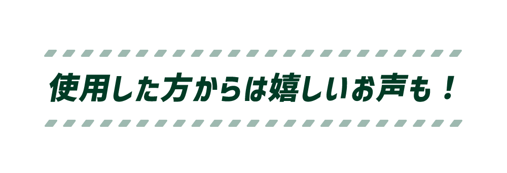 使用した方からは嬉しいお声も！