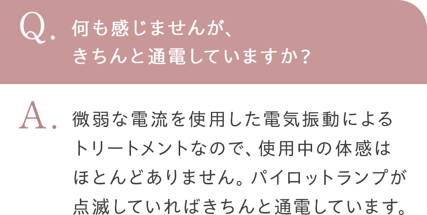 何も感じませんが、 きちんと通電していますか？