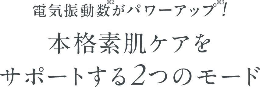 電気振動数がパワーアップ！本格素肌ケアをサポートする2つのモード