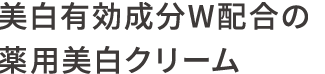 美白※有効成分W配合の 薬用美白※クリーム