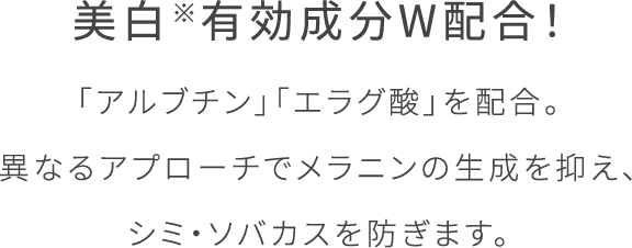 「アルブチン」「エラグ酸」を配合。 異なるアプローチでメラニンの生成を抑え、 シミ・ソバカスを防ぎます