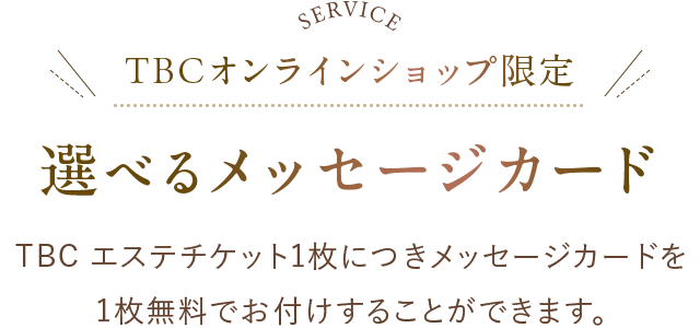 選べるメッセージカード:TBC エステチケット1枚につきメッセージカードを1枚無料でお付けすることができます。