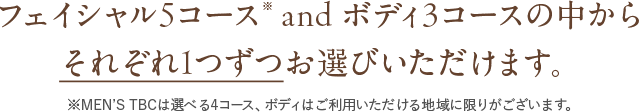 フェイシャル5コース※ and ボディ3コースの中からそれぞれ1つずつお選びいただけます。