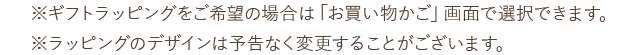 ※ギフトラッピングをご希望の場合は「お買い物かご」画面で選択できます。※ラッピングのデザインは予告なく変更することがござい