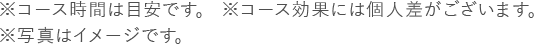 ※コース時間は目安です。※コース効果には個人差がございます。※写真はイメージです。