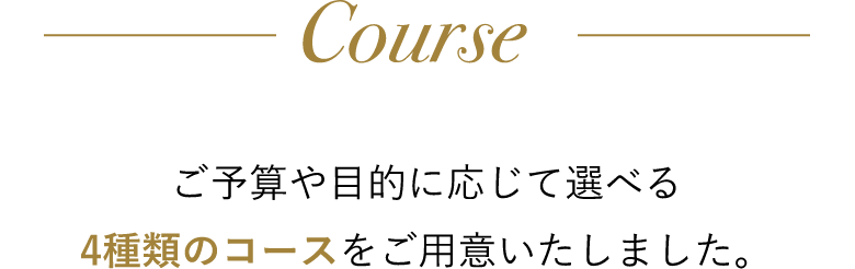 ご予算や目的に応じて選べる4種類のコースをご用意いたしました。