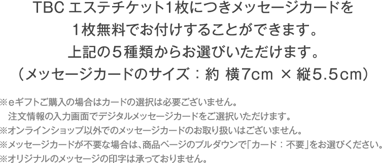 TBCエステチケット１枚につきメッセージカードを１枚無料でお付けすることができます。上記の4種類からお選びいただけます。