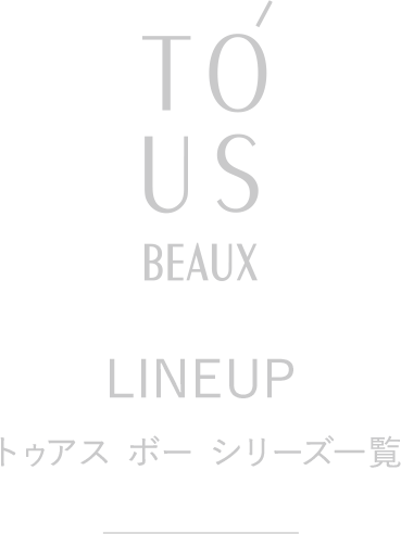 気高いほどの美しさへ。】TO'US BEAUX トゥアス ボー｜TBCオンライン